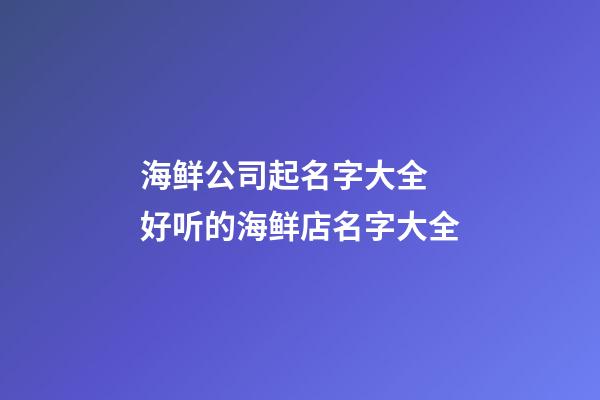 海鲜公司起名字大全 好听的海鲜店名字大全